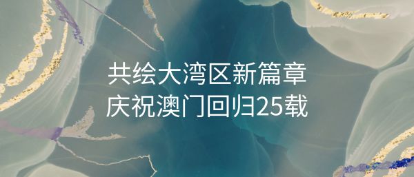 共绘大湾区新篇章 庆祝澳门回归25载