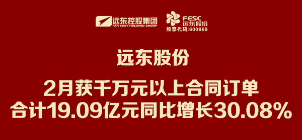 远东股份：2月获千万元以上合同订单合计19.09亿元 同比增长30.08%